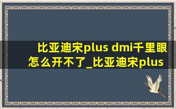 比亚迪宋plus dmi千里眼怎么开不了_比亚迪宋plus dmi千里眼怎么开启